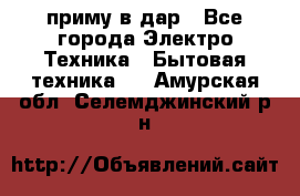 приму в дар - Все города Электро-Техника » Бытовая техника   . Амурская обл.,Селемджинский р-н